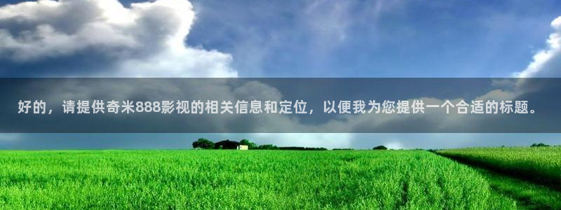 6080yy影院：好的，请提供奇米888影视的相关信息和定位，以便我为您提供一个合适的标题。