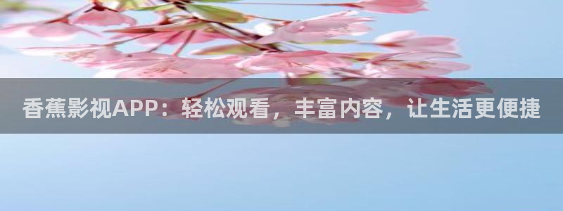 yy影院免费观看电视剧：香蕉影视APP：轻松观看，丰富内容，让生活更便捷