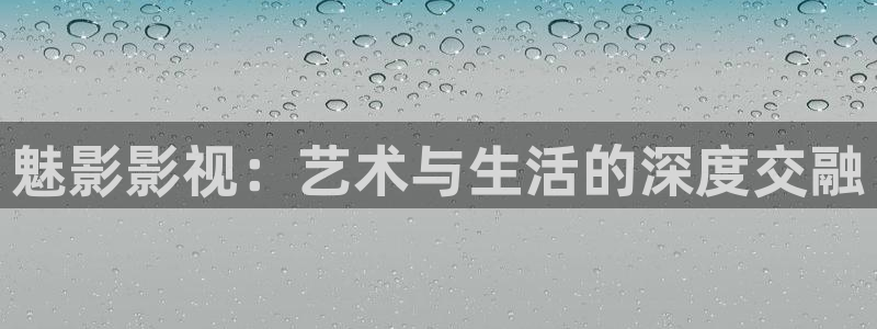四虎yy影院：魅影影视：艺术与生活的深度交融